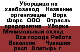 Уборщица на хлебозавод › Название организации ­ Ворк Форс, ООО › Отрасль предприятия ­ Уборка › Минимальный оклад ­ 24 000 - Все города Работа » Вакансии   . Чувашия респ.,Алатырь г.